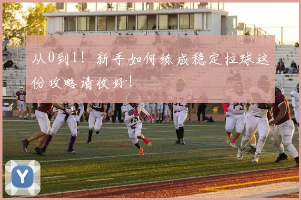 从0到1!新手如何练成稳定拉球这份攻略请收好!