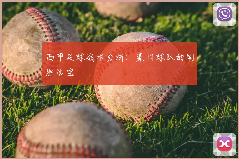 西甲足球战术分析:豪门球队的制胜法宝