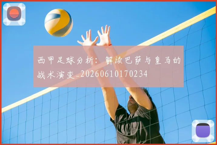 西甲足球分析:解读巴萨与皇马的战术演变_20260610170234