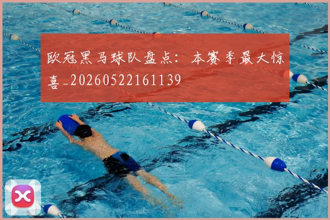 欧冠黑马球队盘点：本赛季最大惊喜_20260522161139