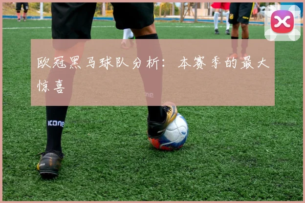 欧冠黑马球队分析：本赛季的最大惊喜