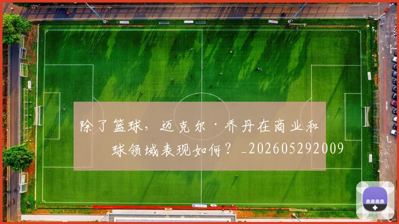 除了篮球，迈克尔·乔丹在商业和棒球领域表现如何？_20260529200919