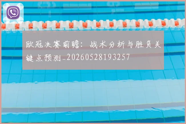 欧冠决赛前瞻:战术分析与胜负关键点预测_20260528193257