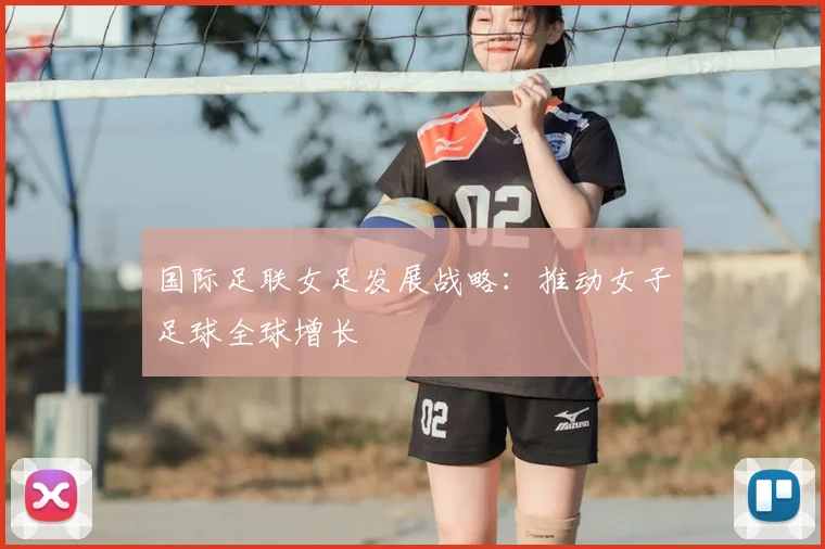 国际足联女足发展战略：推动女子足球全球增长