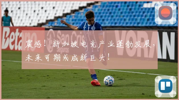 震感！新加坡电竞产业蓬勃发展，未来可期或成新巨头！