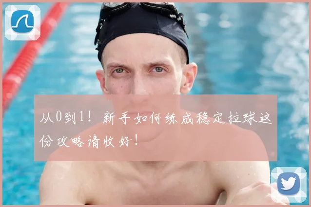 从0到1！新手如何练成稳定拉球这份攻略请收好！