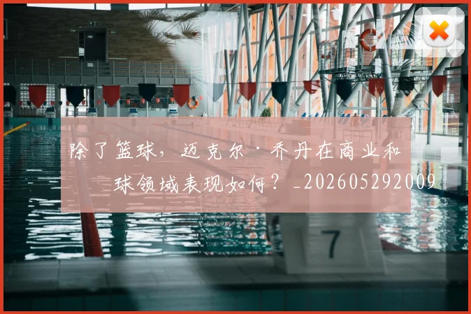 除了篮球,迈克尔·乔丹在商业和棒球领域表现如何?_20260529200919